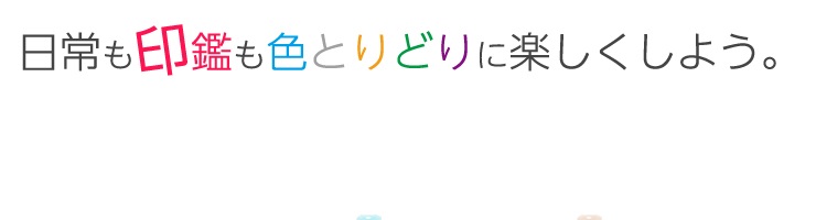 日常も印鑑も色とりどりに楽しくしよう。