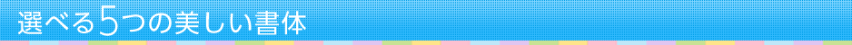 選べる5つの美しい書体	