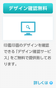 デジン確認無料 / 印鑑印面のデザインを確認できる「デザイン確認サービス」をご無料で提供致しております。 