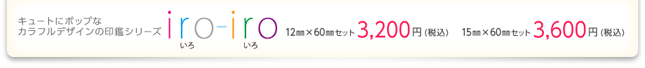 キュートにポップなカラフルデザインの印鑑シリーズ「Iro-Iro (いろいろ)」 / 12㎜×60㎜セット：3200円(税込) 15㎜×60㎜セット：3600円(税込)