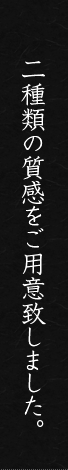 二種類の質感をご用意致しました。